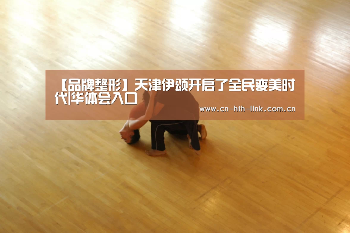 【品牌整形】天津伊颂开启了全民变美时代|华体会入口(图2) 华体会