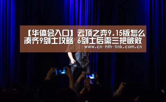 【华体会入口】云顶之弈9.15版怎么凑齐9剑士攻略 6剑士后需三把破败(图4) 华体会