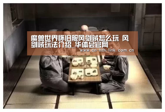 魔兽世界怀旧服风剑贼怎么玩 风剑贼玩法介绍_华体会官网(图1) 华体会官网