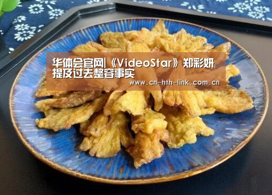 华体会官网|《VideoStar》郑彩妍提及过去整容事实(图2) 华体会官网