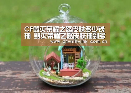 CF毁灭荣耀之怒皮肤多少钱抽 毁灭荣耀之怒皮肤抽到多少钱:华体会(图2) 华体会官网