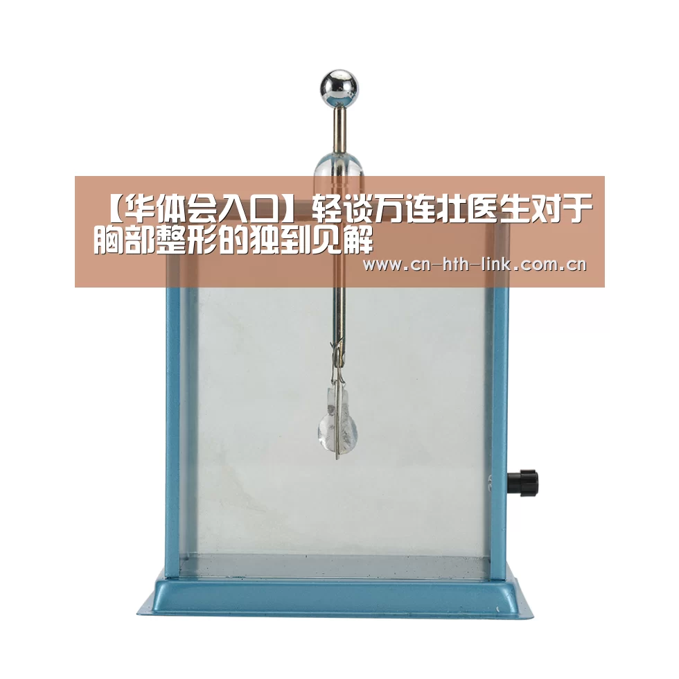 【华体会入口】轻谈万连壮医生对于胸部整形的独到见解(图3) 华体会棋牌