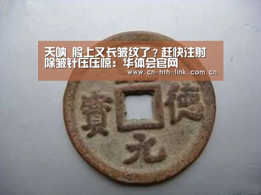 天呐 脸上又长皱纹了?赶快注射除皱针压压惊:华体会官网(图4) 华体会