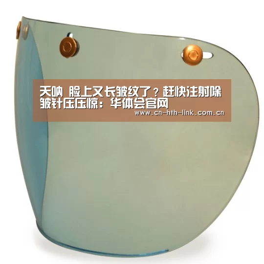 天呐 脸上又长皱纹了?赶快注射除皱针压压惊:华体会官网(图2) 华体会棋牌